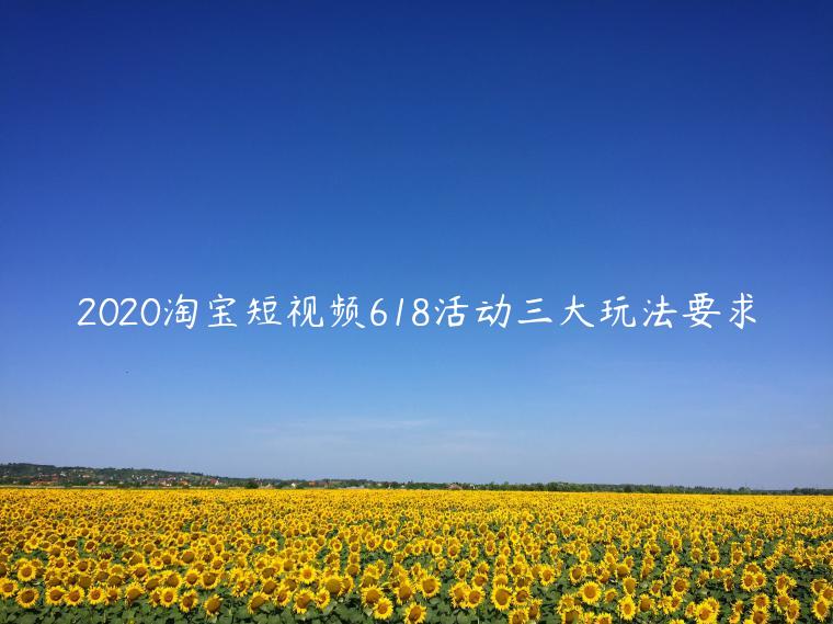 2020淘寶短視頻618活動三大玩法要求